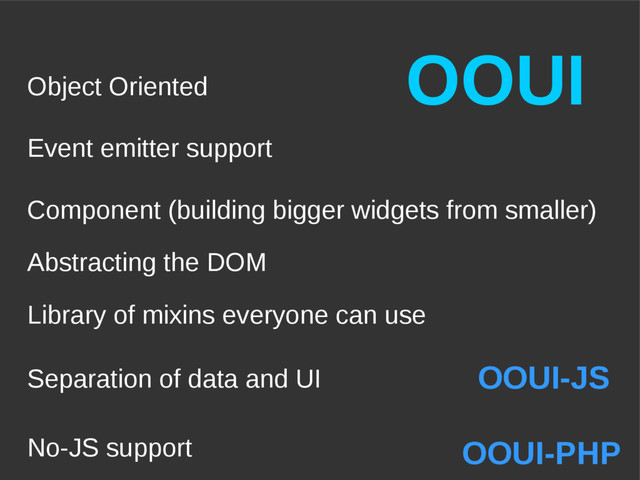 OOUI
OOUI-JS
OOUI-PHP
Event emitter support
Object Oriented
Separation of data and UI
Component (building bigger widgets from smaller)
No-JS support
Library of mixins everyone can use
Abstracting the DOM
