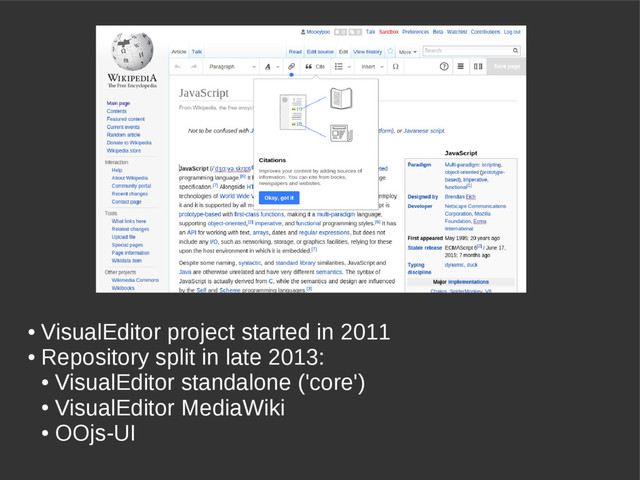 ●
VisualEditor project started in 2011
●
Repository split in late 2013:
●
VisualEditor standalone ('core')
●
VisualEditor MediaWiki
●
OOjs-UI

