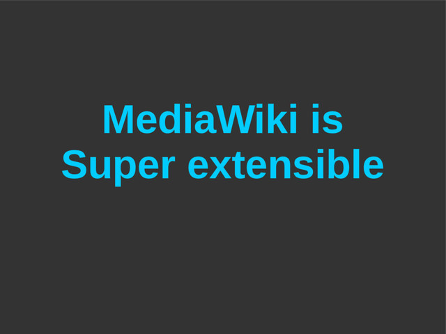 MediaWiki is
Super extensible
