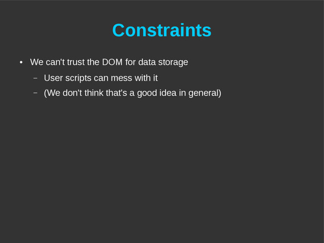 Constraints
●
We can't trust the DOM for data storage
– User scripts can mess with it
– (We don't think that's a good idea in general)
