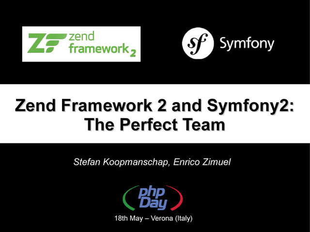 Zend Framework 2 and Symfony2:
Zend Framework 2 and Symfony2:
The Perfect Team
The Perfect Team
Stefan Koopmanschap, Enrico Zimuel
18th May – Verona (Italy)
