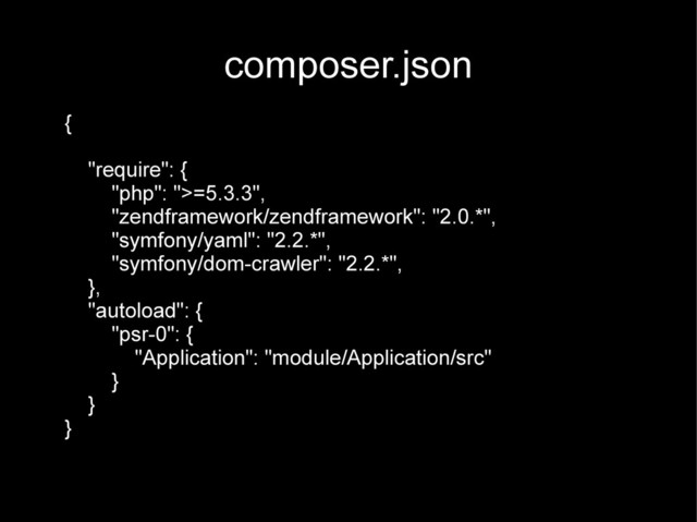 composer.json
{
"require": {
"php": ">=5.3.3",
"zendframework/zendframework": "2.0.*",
"symfony/yaml": "2.2.*",
"symfony/dom-crawler": "2.2.*",
},
"autoload": {
"psr-0": {
"Application": "module/Application/src"
}
}
}
