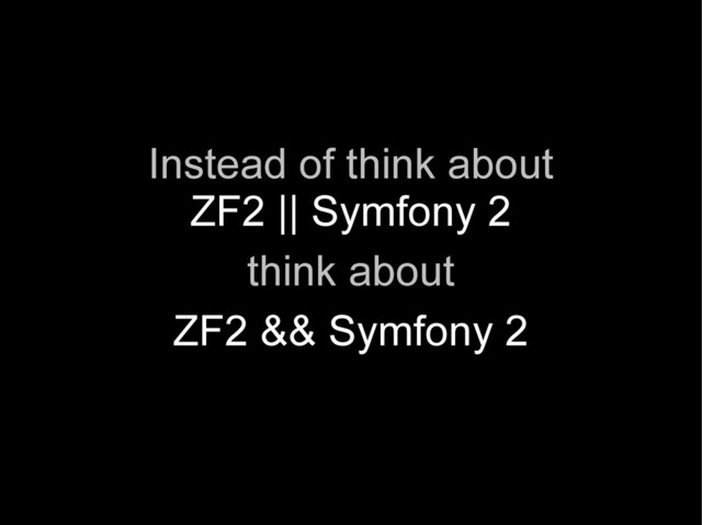 Instead of think about
ZF2 || Symfony 2
think about
ZF2 && Symfony 2
