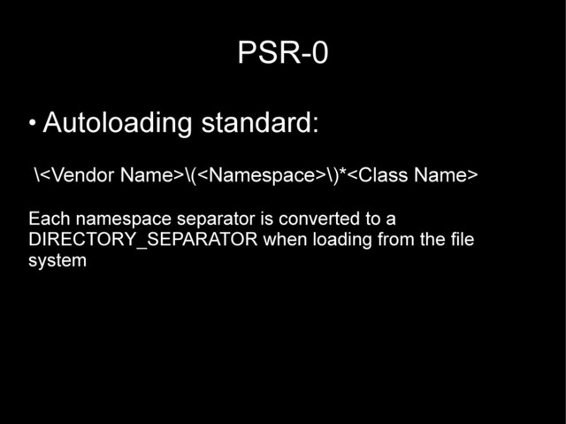 PSR-0
●
Autoloading standard:
\\(\)*
Each namespace separator is converted to a
DIRECTORY_SEPARATOR when loading from the file
system
