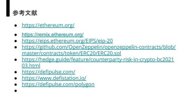 参考文献
● https://ethereum.org/
● https://remix.ethereum.org/
● https://eips.ethereum.org/EIPS/eip-20
● https://github.com/OpenZeppelin/openzeppelin-contracts/blob/
master/contracts/token/ERC20/ERC20.sol
● https://hedge.guide/feature/counterparty-risk-in-crypto-bc2021
03.html
● https://deﬁpulse.com/
● https://www.deﬁstation.io/
● https://deﬁpulse.com/polygon
●

