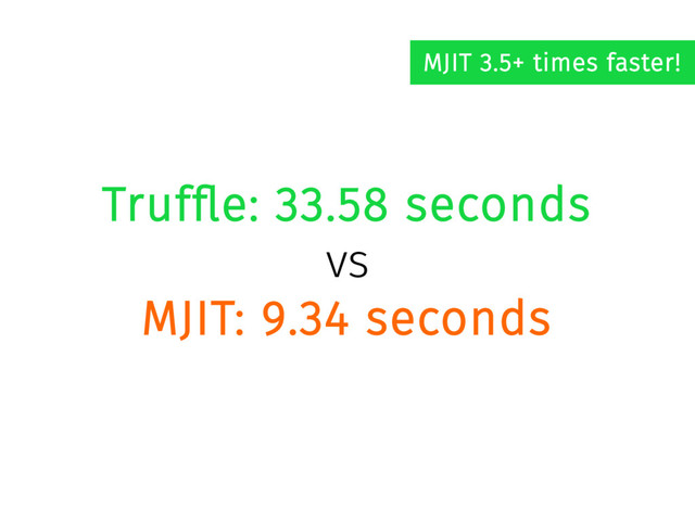 Truffle: 33.58 seconds
vs
MJIT: 9.34 seconds
MJIT 3.5+ times faster!
