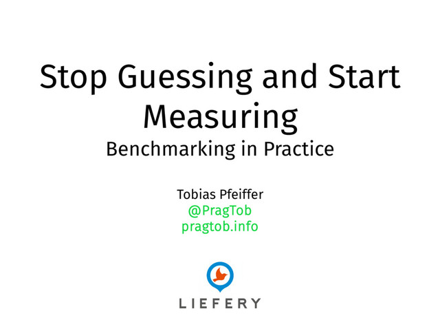 Stop Guessing and Start
Measuring
Benchmarking in Practice
Tobias Pfeiffer
@PragTob
pragtob.info
