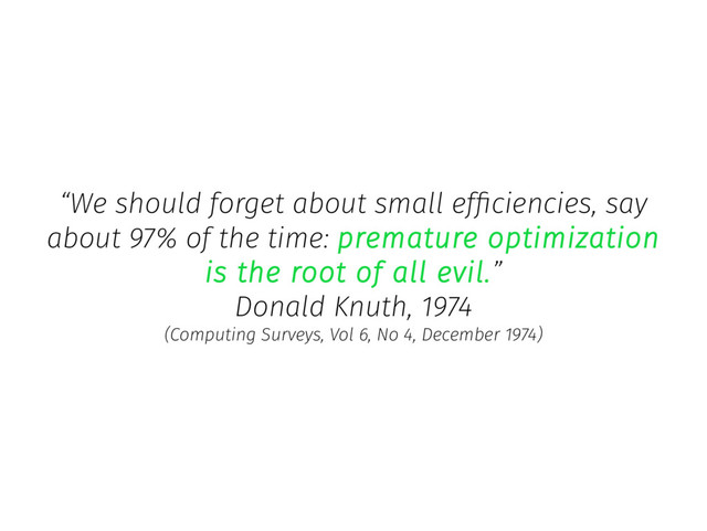 “We should forget about small efficiencies, say
about 97% of the time: premature optimization
is the root of all evil.”
Donald Knuth, 1974
(Computing Surveys, Vol 6, No 4, December 1974)
