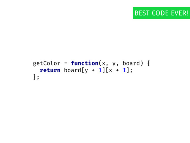 getColor = function(x, y, board) {
return board[y + 1][x + 1];
};
BEST CODE EVER!
