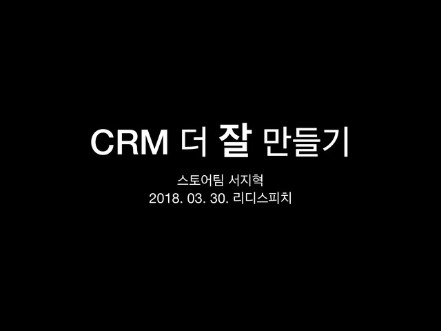 CRM ؊ ੜ ٜ݅ӝ
झషয౱ ࢲ૑ഄ

2018. 03. 30. ܻ٣झೖ஖
