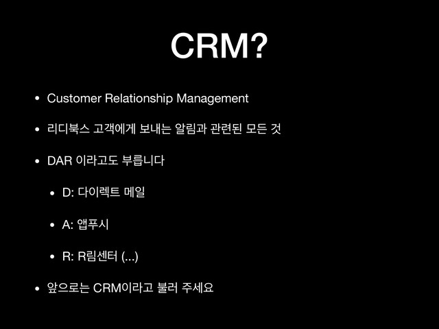 CRM?
• Customer Relationship Management

• ܻ٣࠘झ Ҋёীѱ ࠁղח ঌܿҗ ҙ۲ػ ݽٚ Ѫ

• DAR ੉ۄҊب ࠗܵפ׮

• D: ׮੉۩౟ ݫੌ

• A: জಹद

• R: Rܿࣃఠ (...)

• খਵ۽ח CRM੉ۄҊ ࠛ۞ ઱ࣁਃ
