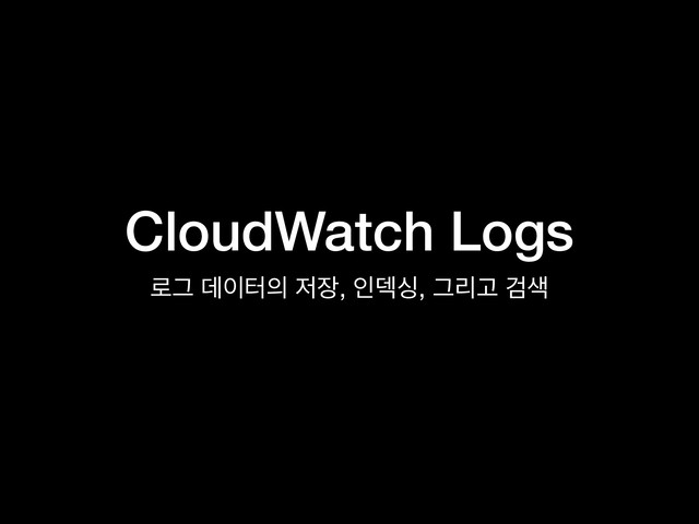 CloudWatch Logs
۽Ӓ ؘ੉ఠ੄ ੷੢, ੋؙय, ӒܻҊ Ѩ࢝
