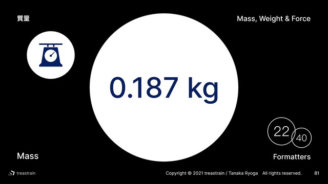 Copyright © 2021 treastrain / Tanaka RyogaɹAll rights reserved. 81
0.187 kg
Formatters
40
22
Mass
Mass, Weight & Force
࣭ྔ
