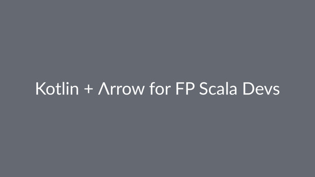 Kotlin + Λrrow for FP Scala Devs
