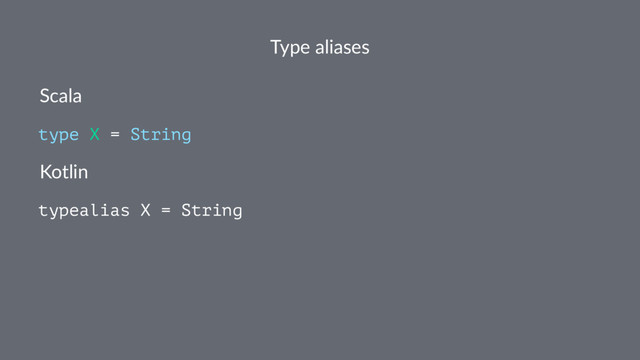 Type aliases
Scala
type X = String
Kotlin
typealias X = String
