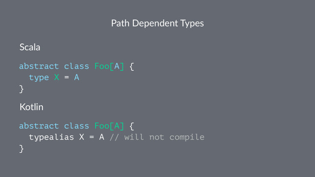 Path Dependent Types
Scala
abstract class Foo[A] {
type X = A
}
Kotlin
abstract class Foo[A] {
typealias X = A // will not compile
}
