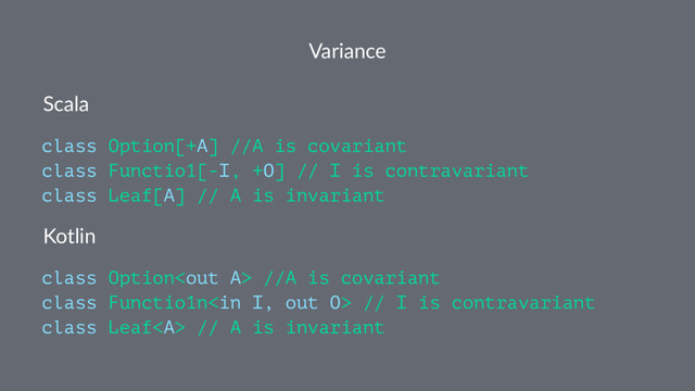 Variance
Scala
class Option[+A] //A is covariant
class Functio1[-I, +O] // I is contravariant
class Leaf[A] // A is invariant
Kotlin
class Option //A is covariant
class Functio1n // I is contravariant
class Leaf<a> // A is invariant
</a>