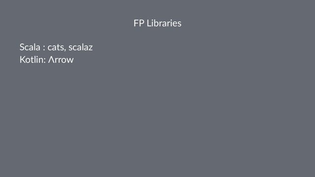 FP Libraries
Scala : cats, scalaz
Kotlin: Λrrow
