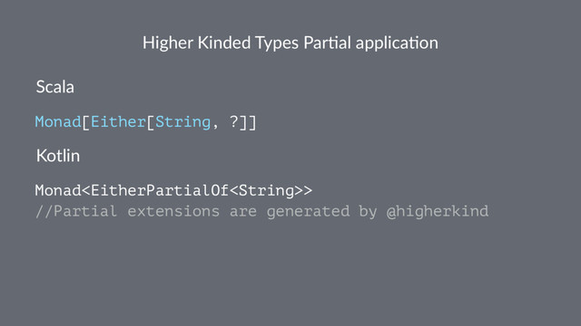 Higher Kinded Types Par1al applica1on
Scala
Monad[Either[String, ?]]
Kotlin
Monad>
//Partial extensions are generated by @higherkind
