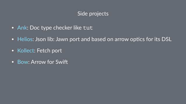 Side projects
• Ank: Doc type checker like tut
• Helios: Json lib: Jawn port and based on arrow op9cs for its DSL
• Kollect: Fetch port
• Bow: Arrow for Swi@

