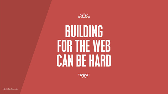 @philhawksworth
BUILDING
FOR THE WEB
CAN BE HARD
7
7

