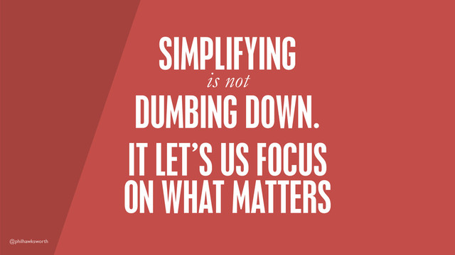 @philhawksworth
DUMBING DOWN.
SIMPLIFYING
IT LET’S US FOCUS
is not
ON WHAT MATTERS
