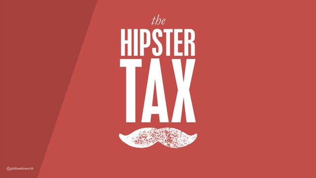 @philhawksworth
TAX
M
HIPSTER
the
