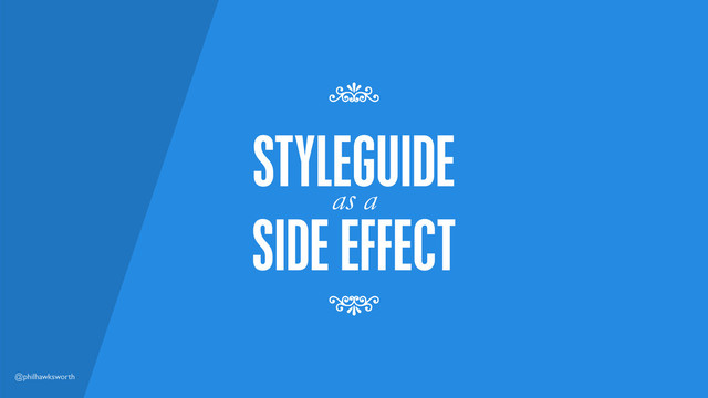 @philhawksworth
SIDE EFFECT
as a
STYLEGUIDE
7
7
