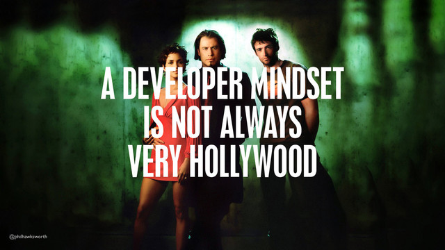 @philhawksworth
A DEVELOPER MINDSET
IS NOT ALWAYS
VERY HOLLYWOOD
