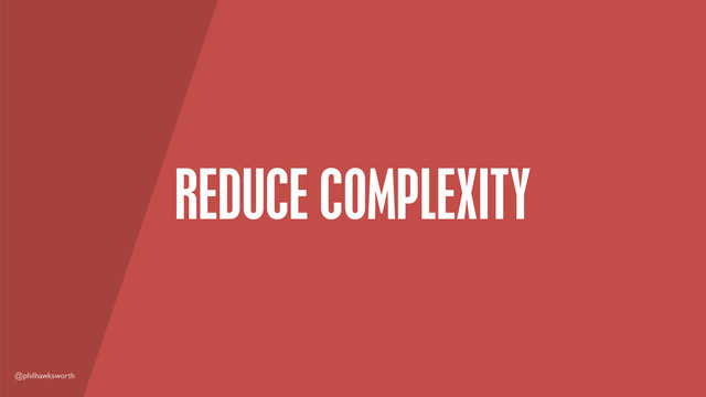 @philhawksworth
REDUCE COMPLEXITY
