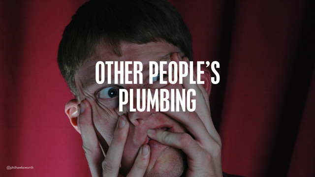 @philhawksworth
OTHER PEOPLE’S
PLUMBING

