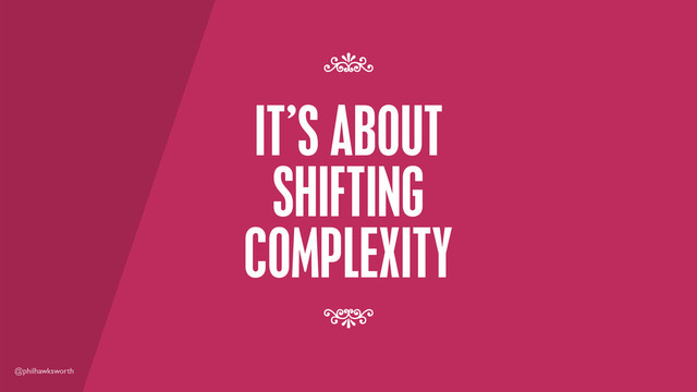 @philhawksworth
IT’S ABOUT
SHIFTING
COMPLEXITY
7
7

