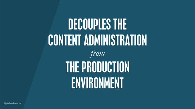 @philhawksworth
DECOUPLES THE
CONTENT ADMINISTRATION
from
THE PRODUCTION
ENVIRONMENT
