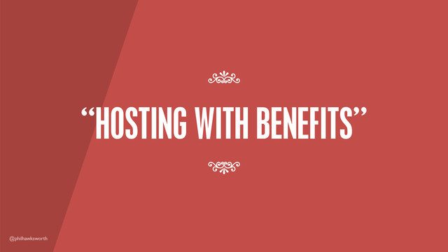 @philhawksworth
“HOSTING WITH BENEFITS”
7
7
