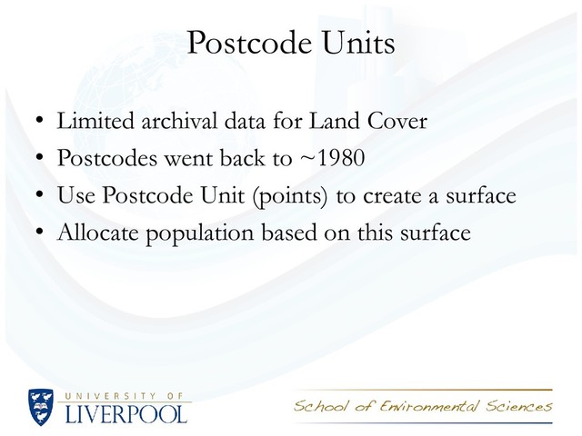 Postcode Units
• Limited archival data for Land Cover
• Postcodes went back to ~1980
• Use Postcode Unit (points) to create a surface
• Allocate population based on this surface
