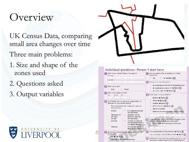 Overview
UK Census Data, comparing
small area changes over time
Three main problems:
1. Size and shape of the
zones used
2. Questions asked
3. Output variables
