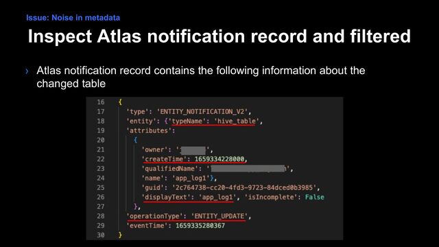 Inspect Atlas notification record and filtered
› Atlas notification record contains the following information about the
changed table
Issue: Noise in metadata
