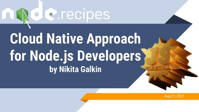Cloud Native Approach
for Node.js Developers
by Nikita Galkin
Aug 21, 2021
