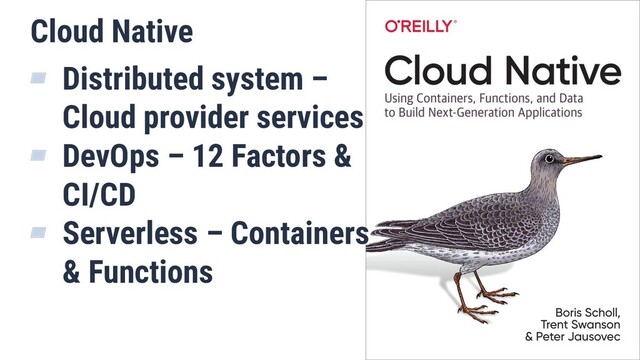 Cloud Native
▰ Distributed system –
Cloud provider services
▰ DevOps – 12 Factors &
CI/CD
▰ Serverless – Containers
& Functions
