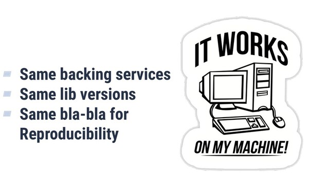 What is Quality?
28
▰ Same backing services
▰ Same lib versions
▰ Same bla-bla for
Reproducibility
