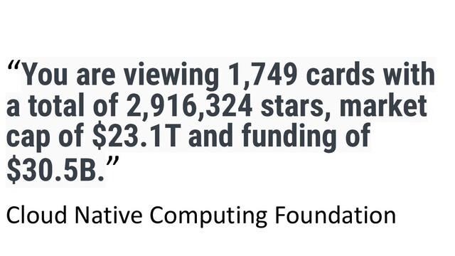 “You are viewing 1,749 cards with
a total of 2,916,324 stars, market
cap of $23.1T and funding of
$30.5B.”
Cloud Native Computing Foundation
