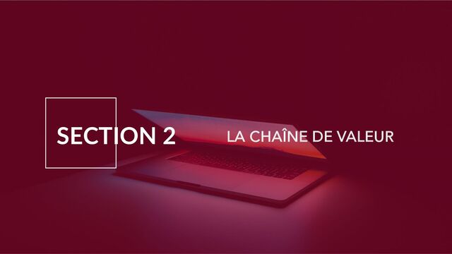SECTION 2 LA CHAÎNE DE VALEUR
