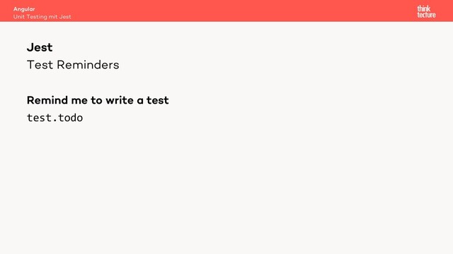 Test Reminders
Remind me to write a test
test.todo
Angular
Unit Testing mit Jest
Jest
