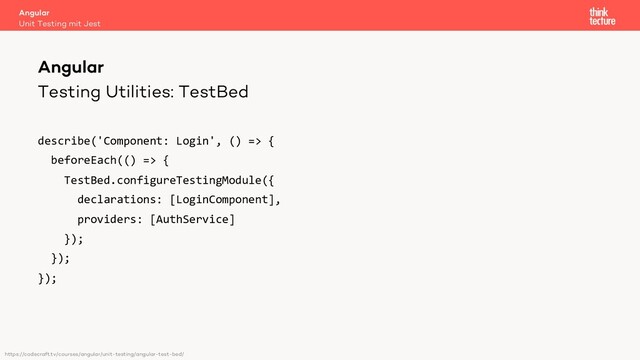 Testing Utilities: TestBed
describe('Component: Login', () => {
beforeEach(() => {
TestBed.configureTestingModule({
declarations: [LoginComponent],
providers: [AuthService]
});
});
});
Angular
Unit Testing mit Jest
Angular
https://codecraft.tv/courses/angular/unit-testing/angular-test-bed/
