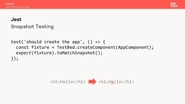 Snapshot Testing
test('should create the app', () => {
const fixture = TestBed.createComponent(AppComponent);
expect(fixture).toMatchSnapshot();
});
Angular
Unit Testing mit Jest
Jest
<h1>Hallo</h1> <h1>Hxllo</h1>
