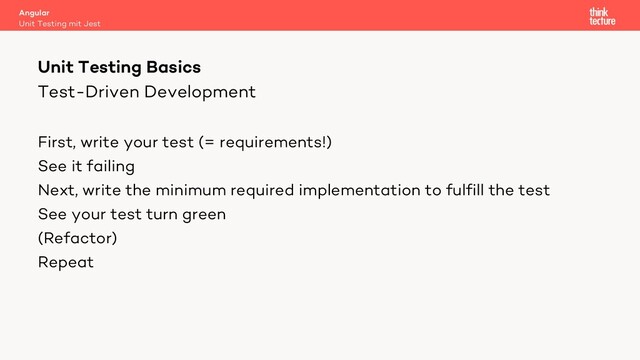Test-Driven Development
First, write your test (= requirements!)
See it failing
Next, write the minimum required implementation to fulfill the test
See your test turn green
(Refactor)
Repeat
Angular
Unit Testing mit Jest
Unit Testing Basics
