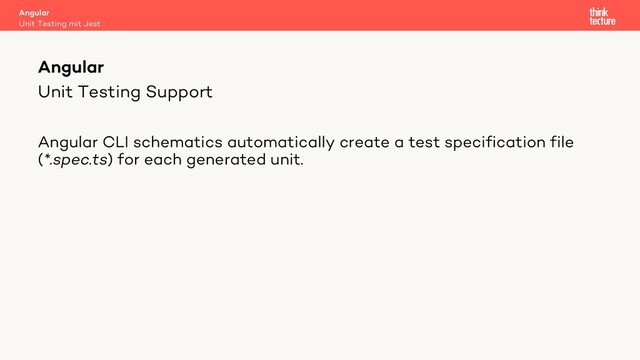 Unit Testing Support
Angular CLI schematics automatically create a test specification file
(*.spec.ts) for each generated unit.
Angular
Unit Testing mit Jest
Angular
