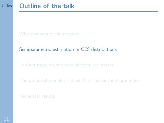 11
Outline of the talk
Why semiparametric models?
Semiparametric estimation in CES distributions
Le Cam thory on one-step eﬃcient estimators
The proposed complex-valued R-estimator for shape matrix
Numerical results
