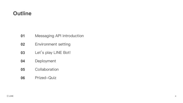 01
02
03
04
05
06
Outline
Messaging API introduction
Environment setting
Let’s play LINE Bot!
Deployment
Collaboration
Prized-Quiz
