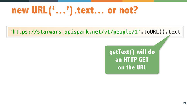 28
new URL(‘…’).text… or not?
'https://starwars.apispark.net/v1/people/1'.toURL().text
getText() will do
an HTTP GET
on the URL
